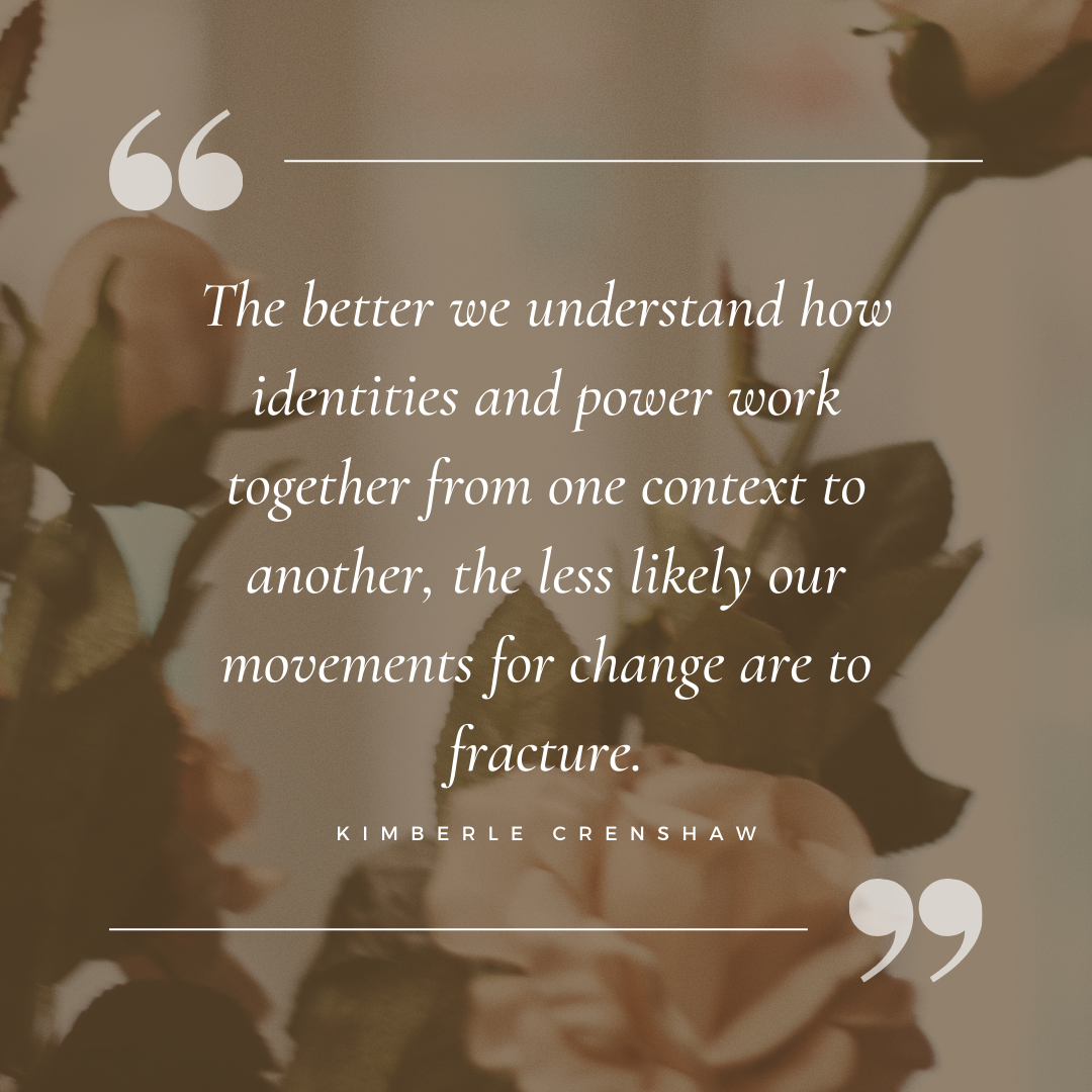 The better we understand how identities and power work together from one context to another, the less likely our movements for change are to fracture. Kimberle Williams Crenshaw